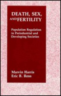 Death, Sex, and Fertility: Population Regulation in Pre-Industrial and Developing Societies - Marvin Harris, Eric B. Ross