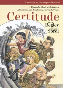 Certitude: A Profusely Illustrated Guide to Blockheads and Bullheads, Past and Present - Adam Begley, Christopher Hitchens