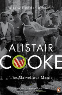 The Marvellous Mania: Alistair Cooke on Golf - Alistair Cooke