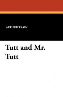 Tutt and Mr. Tutt - Arthur Cheney Train