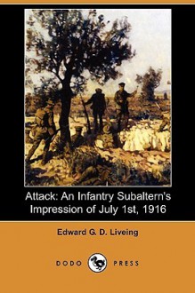 Attack: An Infantry Subaltern's Impression of July 1st, 1916 (Dodo Press) - Edward G.D. Liveing, John Masefield