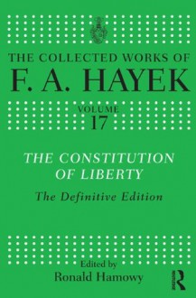 The Constitution of Liberty: The Definitive Edition (The Collected Works of F.A. Hayek) - F.A. Hayek, Ronald Hamowy