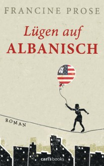 Lügen auf Albanisch: Roman - Francine Prose