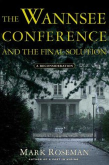 The Wannsee Conference and the Final Solution: A Reconsideration - Mark Roseman