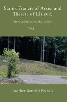 Saints Francis of Assisi and Therese of Lisieux, My Companions on the Journey: Book I - Brother Bernard Francis