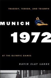 Munich 1972: Tragedy, Terror, and Triumph at the Olympic Games - David Clay Large