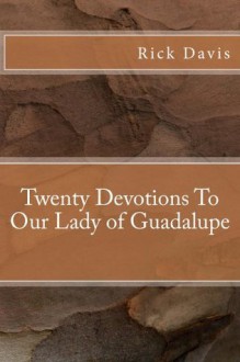 Twenty Devotions To Our Lady of Guadalupe - Rick Davis