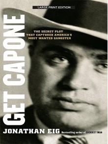 Get Capone: The Secret Plot That Captured America's Most Wanted Gangster (Thorndike Crime Scene) - Jonathan Eig