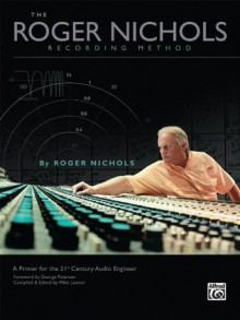 Roger Nichols Recording Method: A Primer for the 21st Century Audio Engineer - Roger Nichols, Mike Lawson