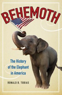 Behemoth: The History of the Elephant in America - Ronald B. Tobias