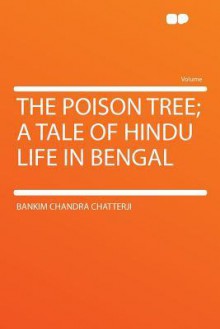 The Poison Tree; A Tale of Hindu Life in Bengal - Bankim Chandra Chattopadhyay