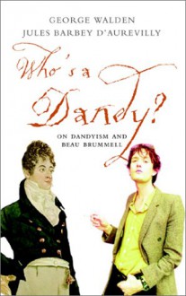 Who's A Dandy? Dandyism And Beau Brummell - George Walden