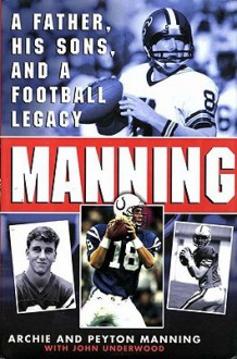 Manning: A Father, His Sons and a Football Legacy - Peyton Manning, Archie Manning, John Underwood, Peydirt Inc