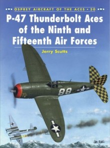 P-47 Thunderbolt Aces of the Ninth and Fifteenth Air Forces - Jerry Scutts