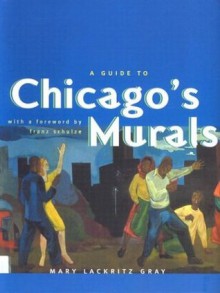 A Guide to Chicago's Murals - Mary Lackritz Gray, Franz Schulze