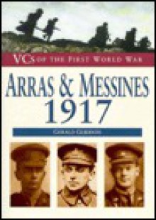 VC's of the First World War: Arras & Messines, 1917 - Gerald Gliddon