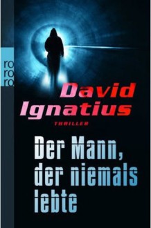 Der Mann, der niemals lebte - David Ignatius, Tanja Handels, Thomas A. Merk