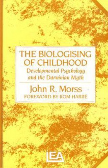 The Biologising of Childhood: Developmental Psychology and the Darwinian Myth - John R. Morss, Rom Harré