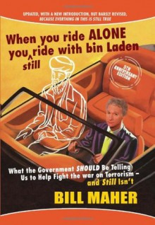 When You Ride Alone You Still Ride With Bin Laden: What the Government Should Be Telling Us to Help Fight the War on Terrorism and Still Isn't - Bill Maher