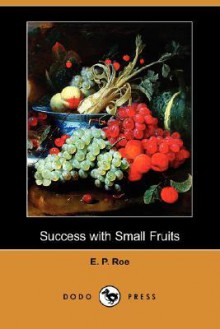 Success with Small Fruits (Dodo Press) - Edward Payson Roe