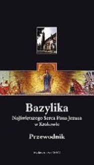 Bazylika Najświętszego Serca Pana Jezusa w Krakowie. Przewodnik - Michał Rożek, Edward Stoch