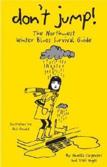 Don't Jump!: The Northwest Winter Blues Survival Guide - Novella Carpenter, Traci Vogel, Alli Arnold