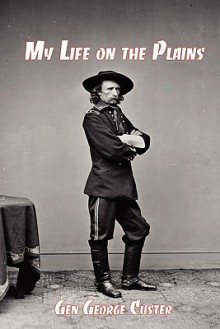 My Life on the Plains: General George Custer's Firsthand Account of the Washita Campaign - George Armstrong Custer