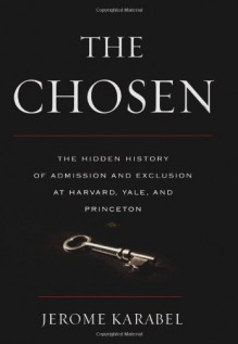 The Chosen: The Hidden History of Admission and Exclusion at Harvard, Yale, and Princeton - Jerome Karabel