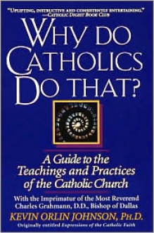 Why Do Catholics Do That? - Kevin Orlin Johnson