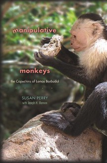 Manipulative Monkeys: The Capuchins of Lomas Barbudal - Susan Perry, Joseph H. Manson