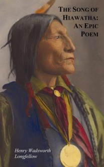 The Song of Hiawatha - An Epic Poem; Also with: The Skeleton in Armor, the Wreck of the Hesperus, the Luck of Edenhall, the Elected Knight, and the Children of the Lord's Supper - Henry Wadsworth Longfellow