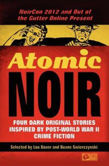 Atomic Noir: Four Dark Original Stories Inspired By Post-World War II Crime Fiction - Lou Boxer, Duane Swierczynski, Terrence P. McCauley