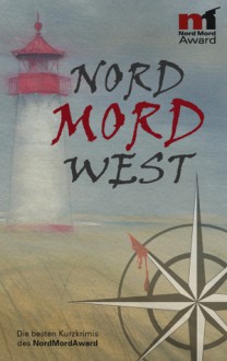 Nord Mord West: Die besten Kurzkrimis des NordMordAward - Elke Pistor, Heike Denzau, Marlies Kalbhenn, Sina Beerwald, Ruth Kornberger, Lisa Neumayr, Anja Marschall, Maren Schaffner, Michael Thode, Cornelia Kuhnert