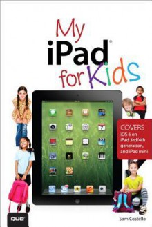 My iPad for Kids (covers iOS 6 on iPad 3rd or 4th Generation, and iPad Mini) - Sam Costello