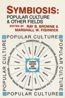 Symbiosis: Popular Culture and Other Fields - Ray B. Browne, Marshall William Fishwick