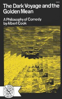 The Dark Voyage and the Golden Mean: A Philosophy of Comedy - Albert Stanburrough Cook