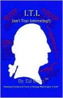 I.T.I. (Isn't That Interesting?): Amazing Facts in the Life of George Washington - Ed Scott