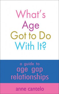 What's Age Got to Do With It?: A Guide to Age Gap Relationships - Anne Cantelo