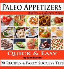 Paleo Appetizers: Illustrated Paleo Appetizer Recipes and Delicious Paleo Snacks Cookbook. Quick & Simple Gluten Free Party Foods (Paleo Recipes: Paleo ... Lunch, Dinner & Desserts Recipe Book) - Jane Burton