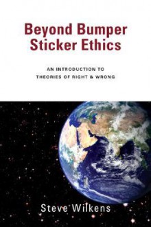 Beyond Bumper Sticker Ethics: An Introduction to Theories of Right & Wrong - Steve Wilkens