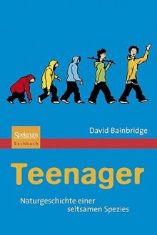 Teenager: Naturgeschichte Einer Seltsamen Spezies - David Bainbridge, Anna Schleitzer