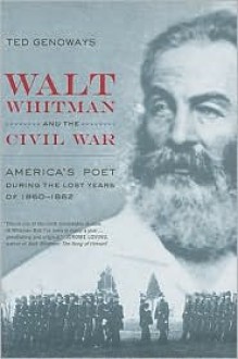 Walt Whitman and the Civil War: America's Poet during the Lost Years of 1860-1862 - Ted Genoways