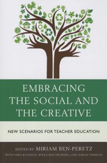 Embracing the Social and the Creative: New Scenarios for Teacher Education - Miriam Ben-Peretz, Sara Kleeman, Rivka Reichenberg, Sarah Shimoni