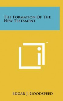 The Formation of the New Testament - Edgar J. Goodspeed