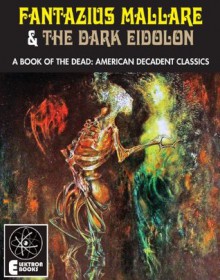 Fantazius Mallare & The Dark Eidolon: A Book Of The Dead: American Decadent Classics - Ben Hecht, Clark Ashton Smith