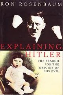 Explaining Hitler: The Search for the Origins of His Evil - Ron Rosenbaum