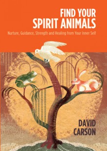 Find Your Spirit Animals: Nurture, Guidance, Strength and Healing from Your Inner Self - David Carson