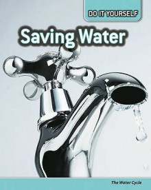 Saving Water: The Water Cycle - Anna Claybourne, Carol Ballard, Buffy Silverman, Rachel Lynette