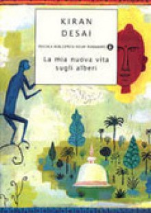 La mia nuova vita sugli alberi - Kiran Desai