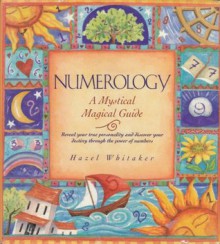 Numerology: A Mystical Magical Guide: Reveal Your True Personality And Discover Your Destiny Through The Power Of Numbers - Hazel Whitaker, Penny Lovelock, Sue Ninham